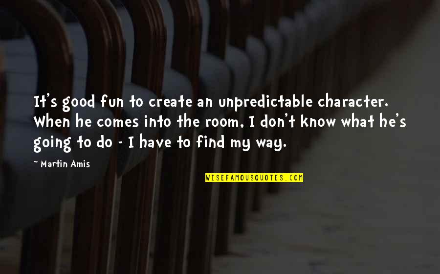 Create My Quotes By Martin Amis: It's good fun to create an unpredictable character.