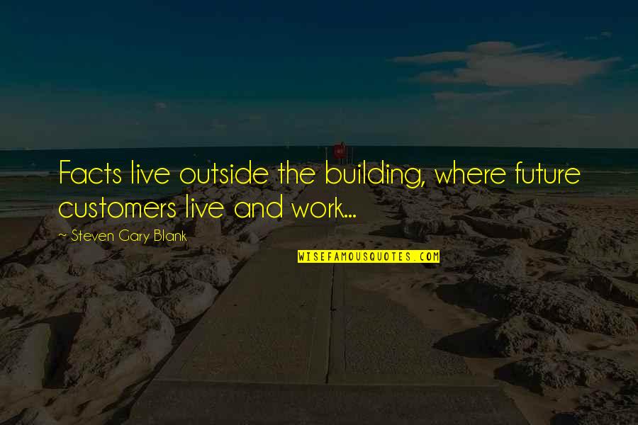 Create Opportunities For Yourself Quotes By Steven Gary Blank: Facts live outside the building, where future customers Create Opportunities For Yourself Quotes By Steven Gary Blank: Facts live outside the building, where future customers