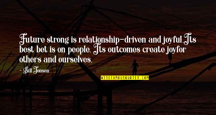 Create Our Future Quotes By Bill Jensen: Future strong is relationship-driven and joyful.Its best bet