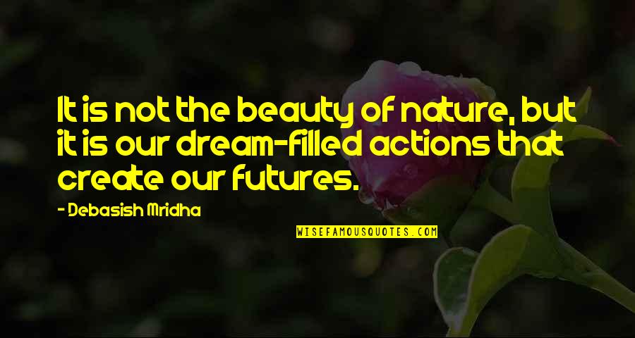 Create Our Future Quotes By Debasish Mridha: It is not the beauty of nature, but