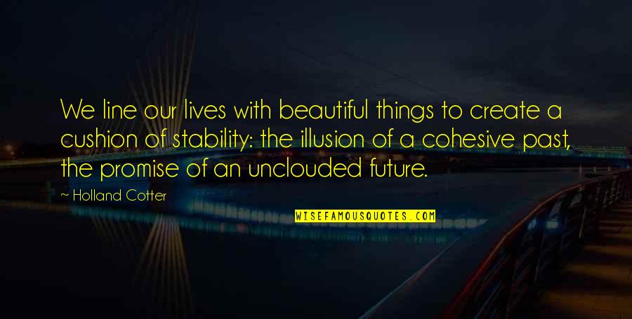 Create Our Future Quotes By Holland Cotter: We line our lives with beautiful things to