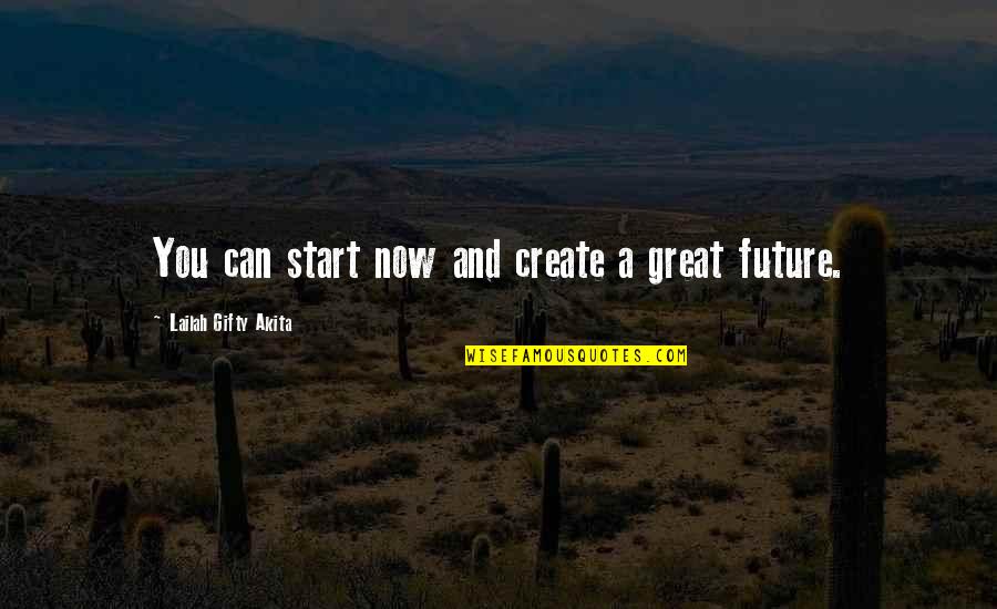 Create Our Future Quotes By Lailah Gifty Akita: You can start now and create a great