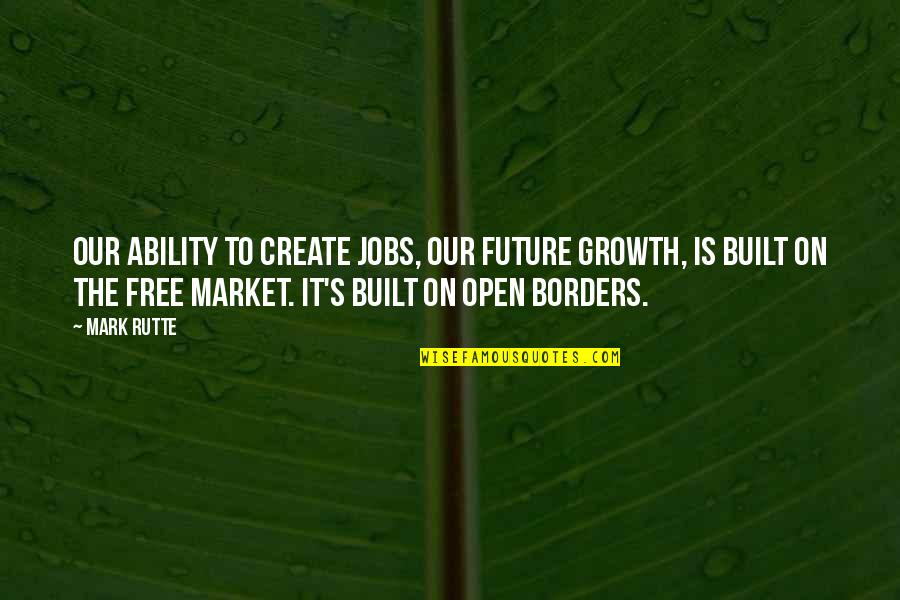 Create Our Future Quotes By Mark Rutte: Our ability to create jobs, our future growth,