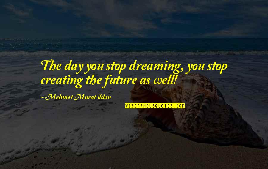Create Our Future Quotes By Mehmet Murat Ildan: The day you stop dreaming, you stop creating