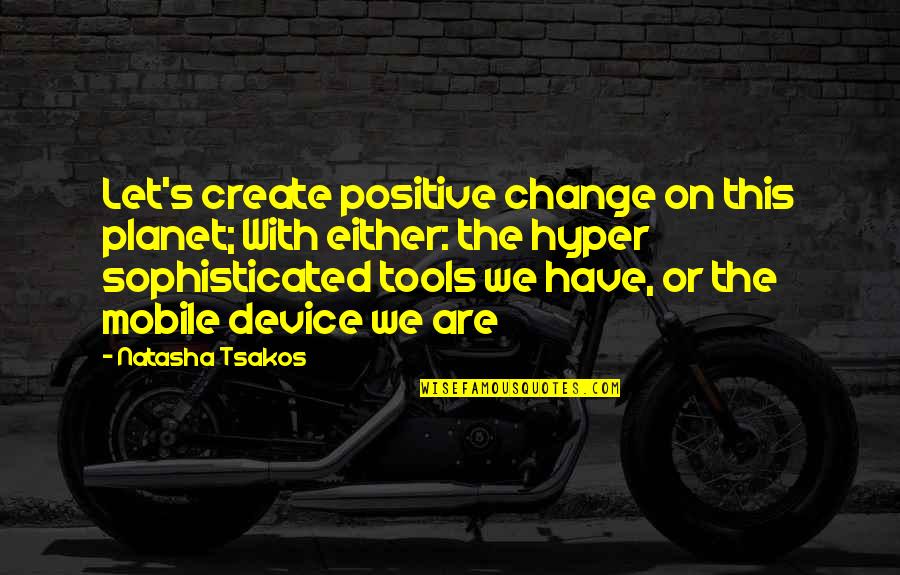 Create Our Future Quotes By Natasha Tsakos: Let's create positive change on this planet; With