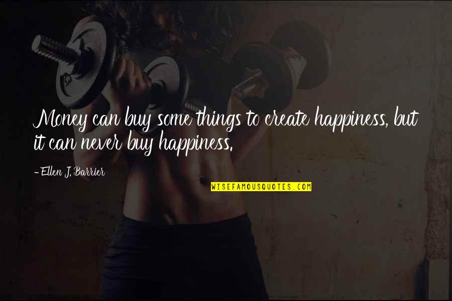 Create Own Happiness Quotes By Ellen J. Barrier: Money can buy some things to create happiness,