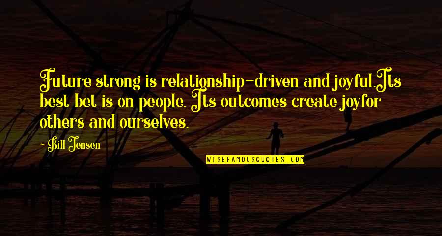 Create Self Quotes By Bill Jensen: Future strong is relationship-driven and joyful.Its best bet