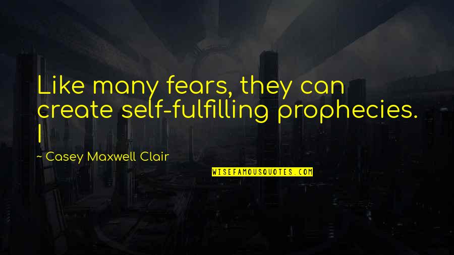 Create Self Quotes By Casey Maxwell Clair: Like many fears, they can create self-fulfilling prophecies.