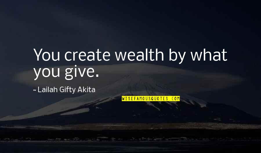 Create Self Quotes By Lailah Gifty Akita: You create wealth by what you give.