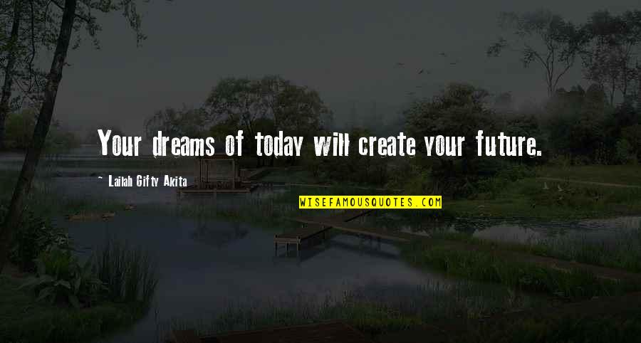 Create Self Quotes By Lailah Gifty Akita: Your dreams of today will create your future.