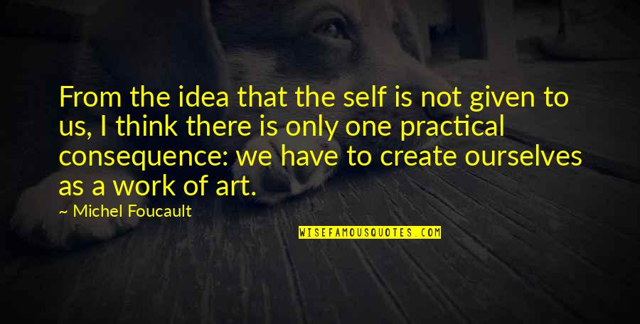 Create Self Quotes By Michel Foucault: From the idea that the self is not