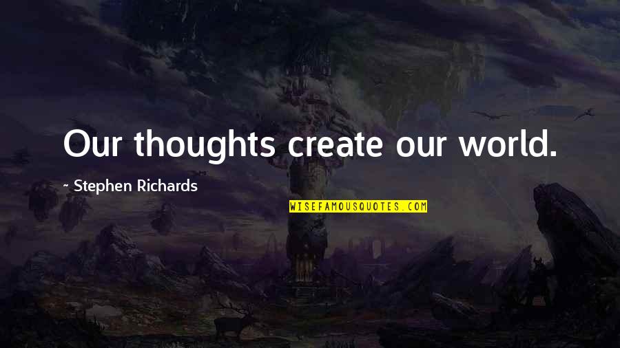 Create Self Quotes By Stephen Richards: Our thoughts create our world.