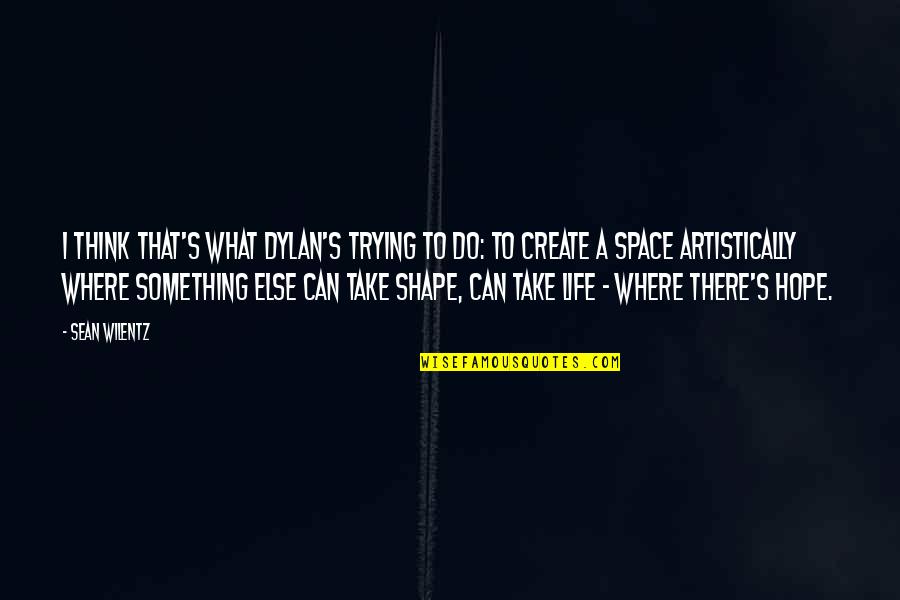 Create Space Quotes By Sean Wilentz: I think that's what Dylan's trying to do: Create Space Quotes By Sean Wilentz: I think that's what Dylan's trying to do: