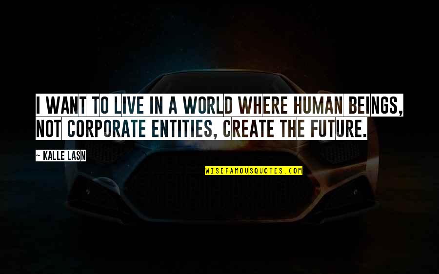 Create The World You Want To Live In Quotes By Kalle Lasn: I want to live in a world where