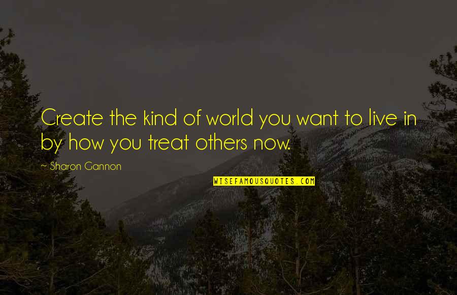 Create The World You Want To Live In Quotes By Sharon Gannon: Create the kind of world you want to