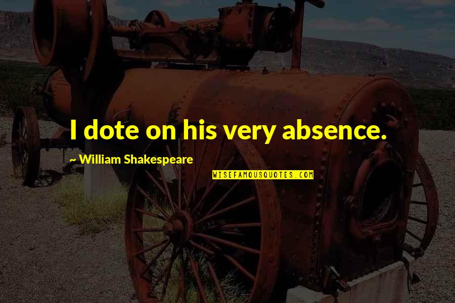 Create Tournament Quotes By William Shakespeare: I dote on his very absence.