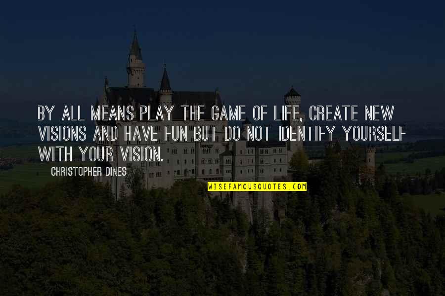 Create Vision Create Your Life Quotes By Christopher Dines: By all means play the game of life,