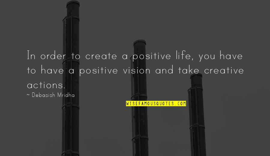 Create Vision Create Your Life Quotes By Debasish Mridha: In order to create a positive life, you
