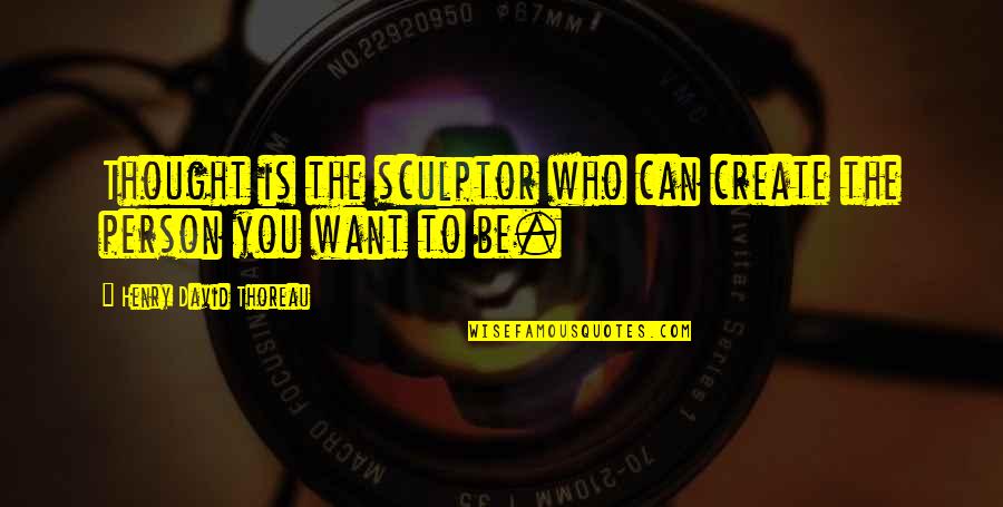 Create Who You Want To Be Quotes By Henry David Thoreau: Thought is the sculptor who can create the