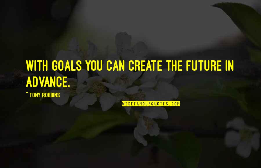Create You Future Quotes By Tony Robbins: With goals you can create the future in
