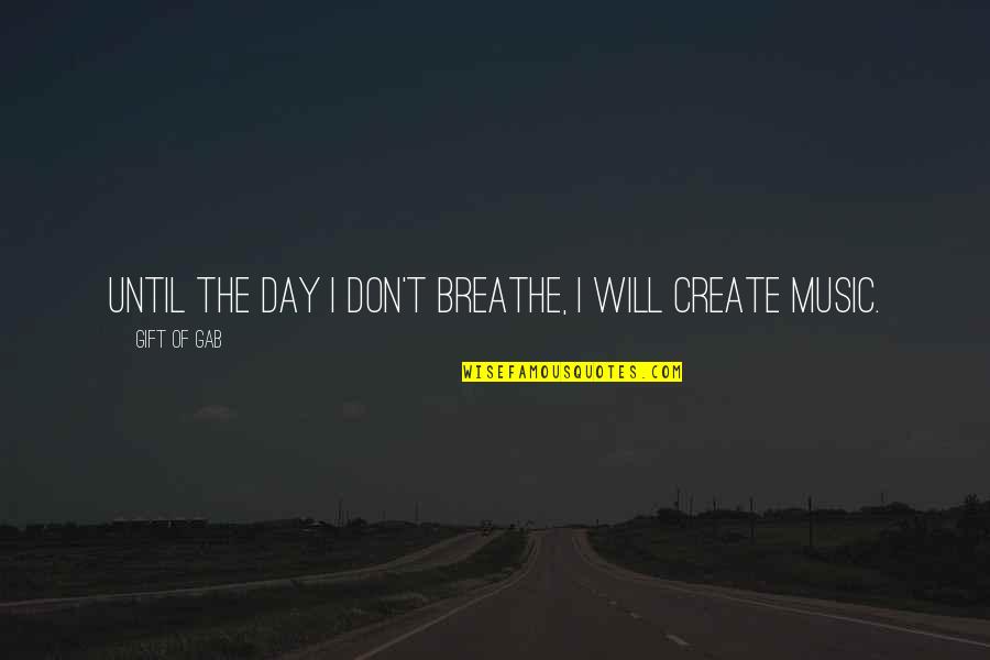 Create Your Day Quotes By Gift Of Gab: Until the day I don't breathe, I will