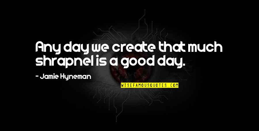 Create Your Day Quotes By Jamie Hyneman: Any day we create that much shrapnel is
