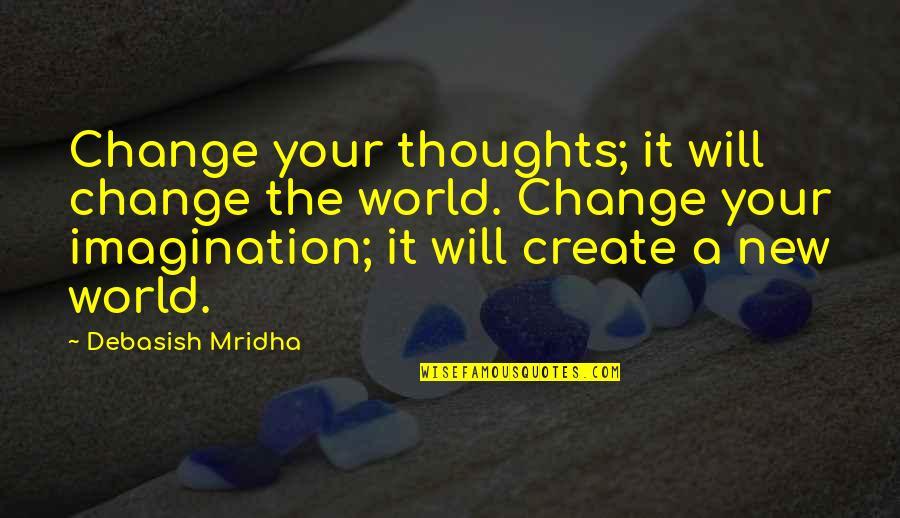 Create Your Life Quotes By Debasish Mridha: Change your thoughts; it will change the world.