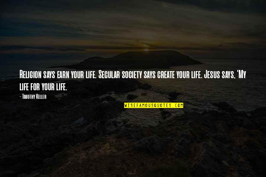 Create Your Life Quotes By Timothy Keller: Religion says earn your life. Secular society says