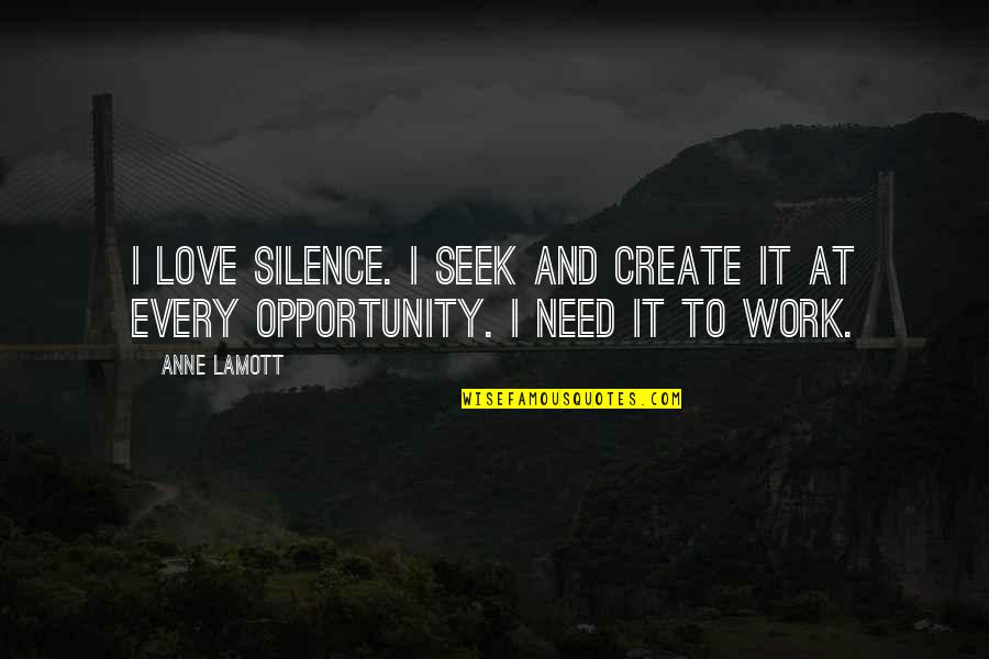 Create Your Opportunity Quotes By Anne Lamott: I love silence. I seek and create it