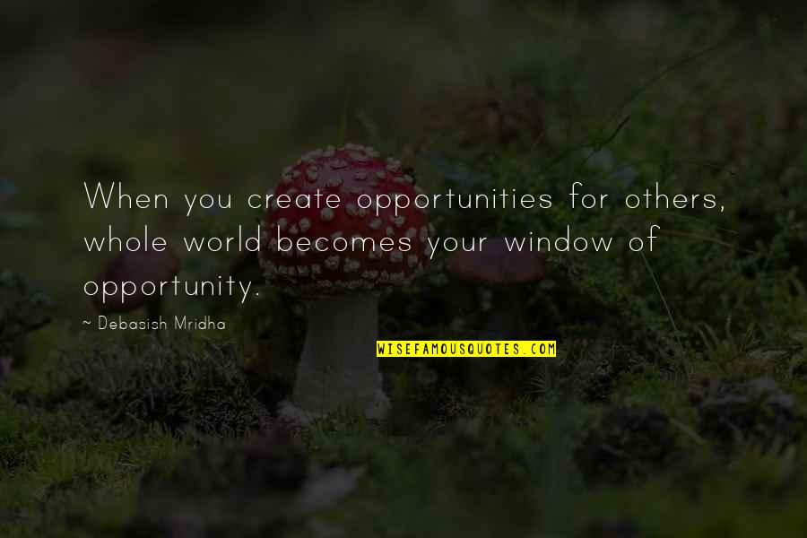 Create Your Opportunity Quotes By Debasish Mridha: When you create opportunities for others, whole world