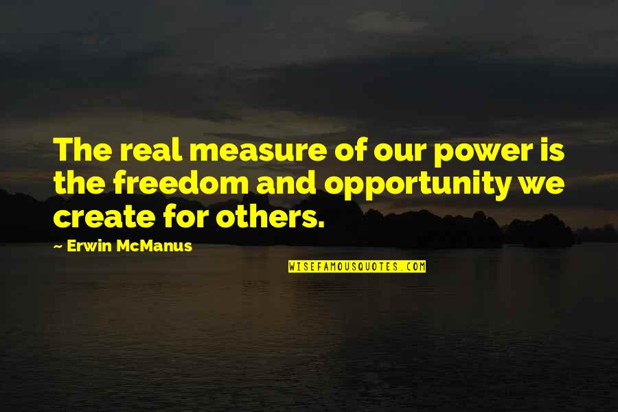 Create Your Opportunity Quotes By Erwin McManus: The real measure of our power is the