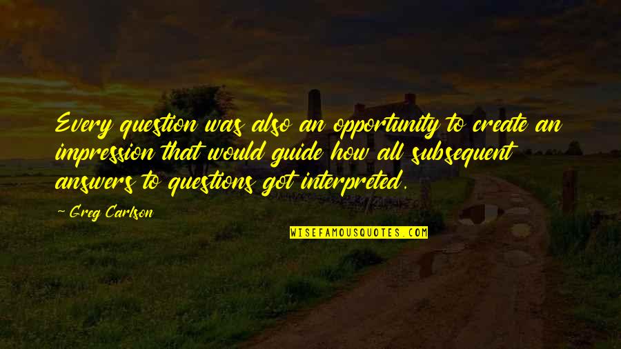 Create Your Opportunity Quotes By Greg Carlson: Every question was also an opportunity to create