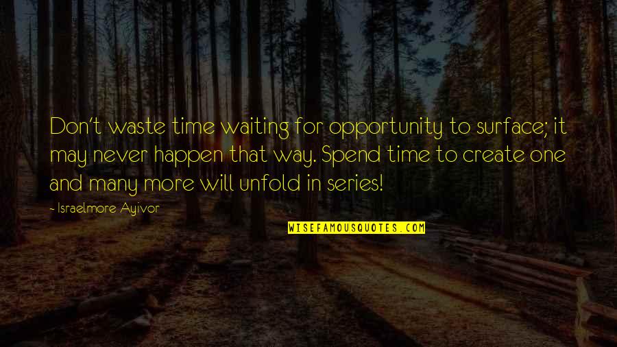 Create Your Opportunity Quotes By Israelmore Ayivor: Don't waste time waiting for opportunity to surface;