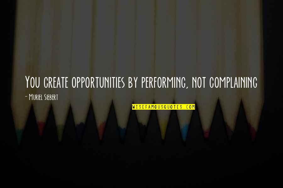 Create Your Opportunity Quotes By Muriel Siebert: You create opportunities by performing, not complaining