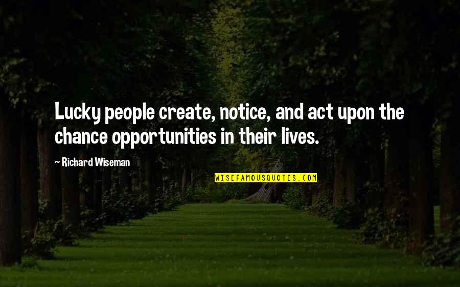Create Your Opportunity Quotes By Richard Wiseman: Lucky people create, notice, and act upon the