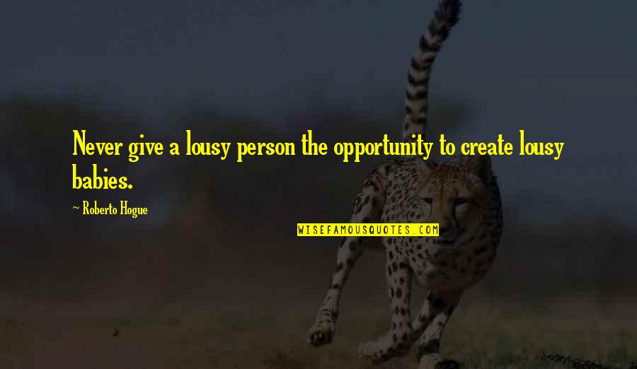 Create Your Opportunity Quotes By Roberto Hogue: Never give a lousy person the opportunity to