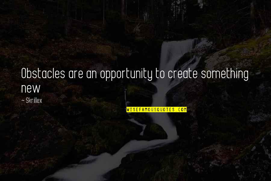 Create Your Opportunity Quotes By Skrillex: Obstacles are an opportunity to create something new