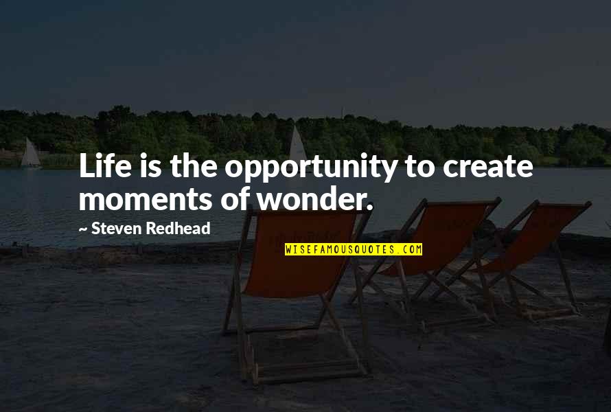 Create Your Opportunity Quotes By Steven Redhead: Life is the opportunity to create moments of