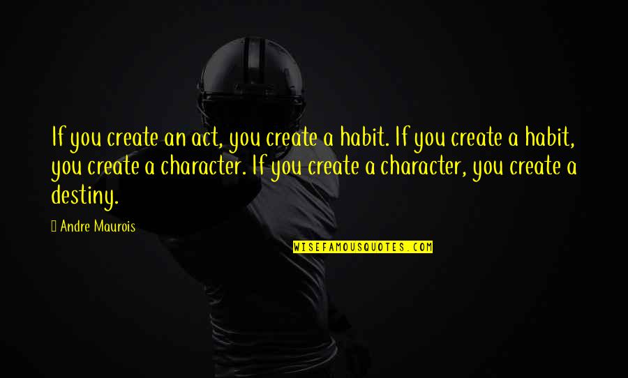 Create Your Own Destiny Quotes By Andre Maurois: If you create an act, you create a