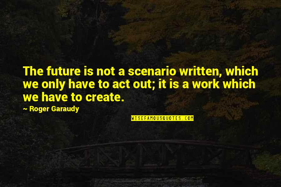 Create Your Own Destiny Quotes By Roger Garaudy: The future is not a scenario written, which