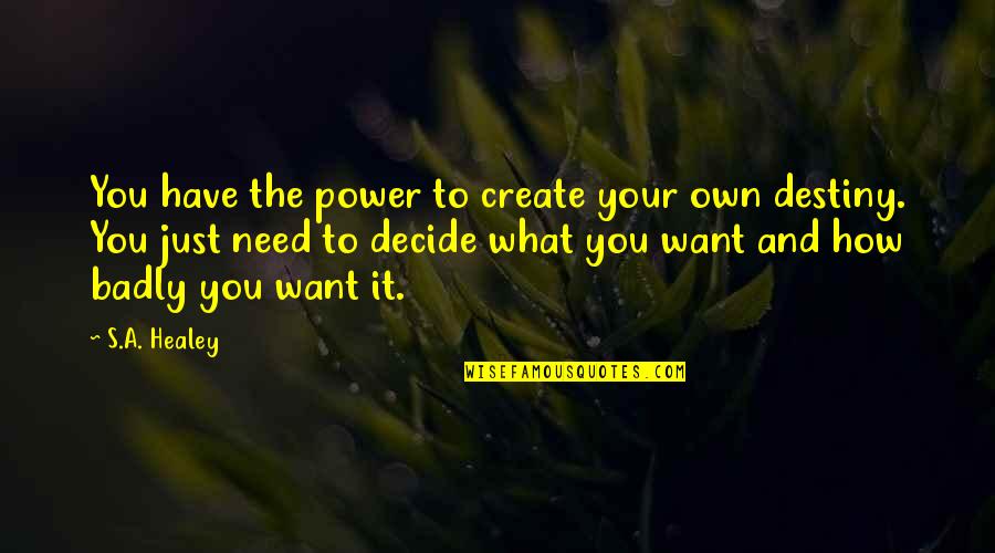 Create Your Own Destiny Quotes By S.A. Healey: You have the power to create your own