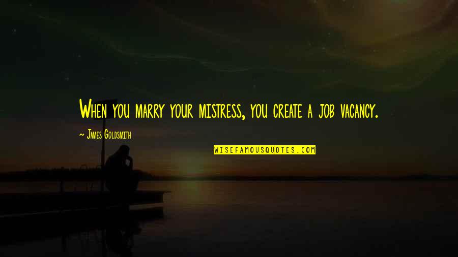 Create Your Own Funny Quotes By James Goldsmith: When you marry your mistress, you create a