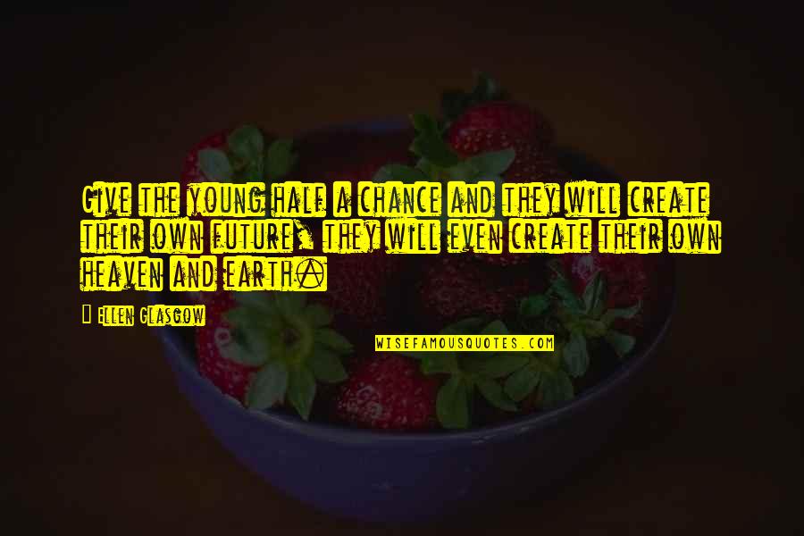 Create Your Own Heaven Quotes By Ellen Glasgow: Give the young half a chance and they Create Your Own Heaven Quotes By Ellen Glasgow: Give the young half a chance and they