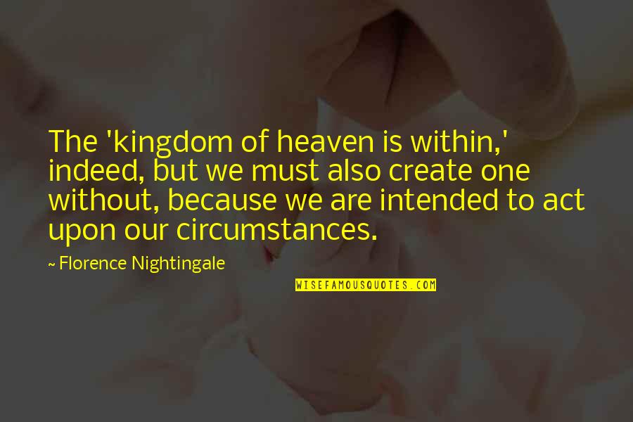 Create Your Own Heaven Quotes By Florence Nightingale: The 'kingdom of heaven is within,' indeed, but Create Your Own Heaven Quotes By Florence Nightingale: The 'kingdom of heaven is within,' indeed, but