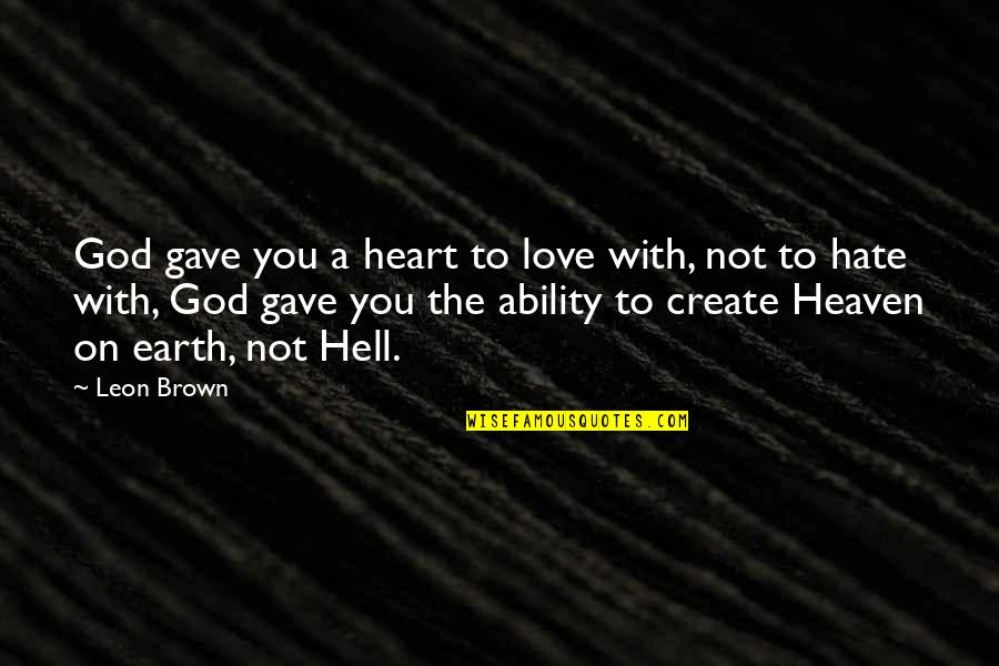 Create Your Own Heaven Quotes By Leon Brown: God gave you a heart to love with, Create Your Own Heaven Quotes By Leon Brown: God gave you a heart to love with,