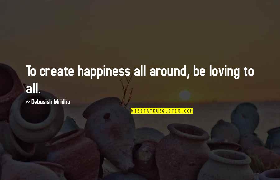 Create Your Own Inspirational Quotes By Debasish Mridha: To create happiness all around, be loving to Create Your Own Inspirational Quotes By Debasish Mridha: To create happiness all around, be loving to