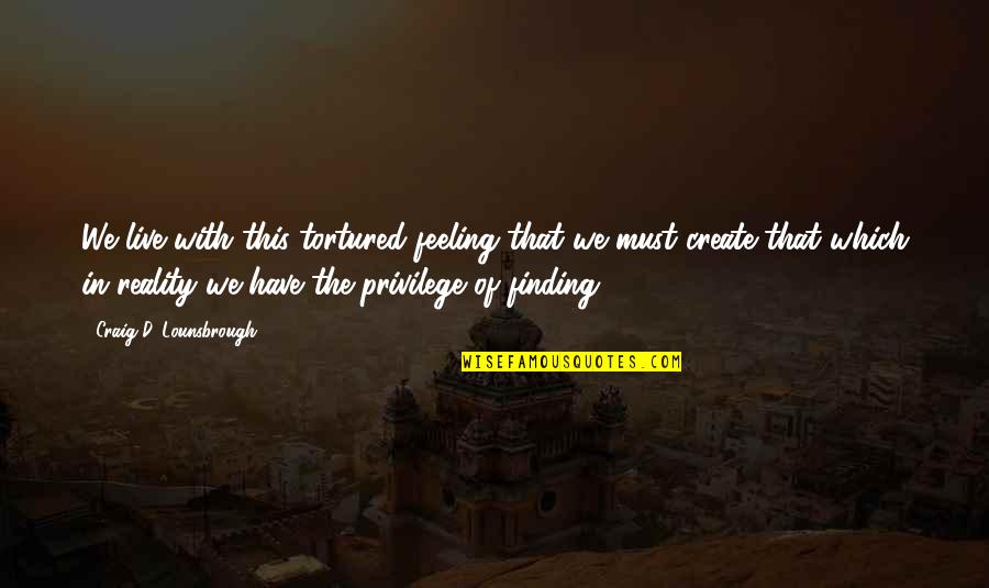 Create Your Own Journey Quotes By Craig D. Lounsbrough: We live with this tortured feeling that we Create Your Own Journey Quotes By Craig D. Lounsbrough: We live with this tortured feeling that we