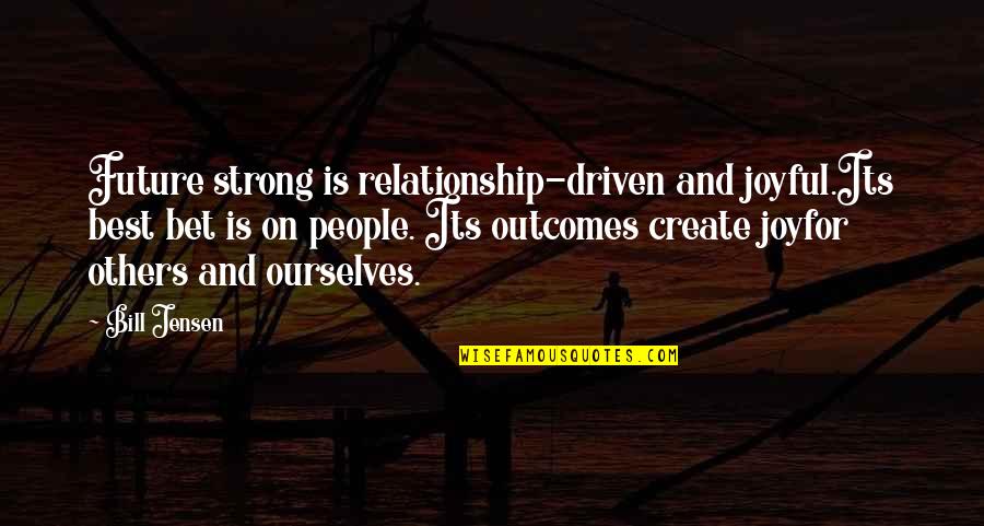 Create Your Own Leadership Quotes By Bill Jensen: Future strong is relationship-driven and joyful.Its best bet