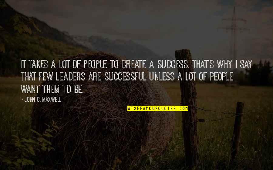 Create Your Own Leadership Quotes By John C. Maxwell: It takes a lot of people to create