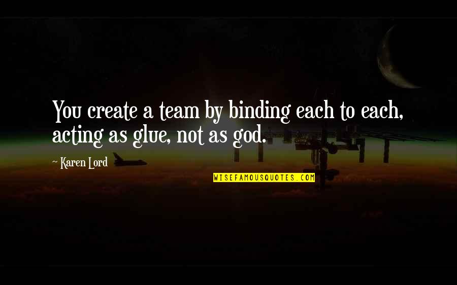 Create Your Own Leadership Quotes By Karen Lord: You create a team by binding each to